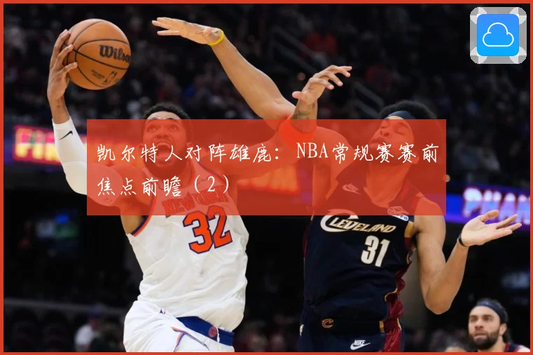 凯尔特人对阵雄鹿：NBA常规赛赛前焦点前瞻（2）