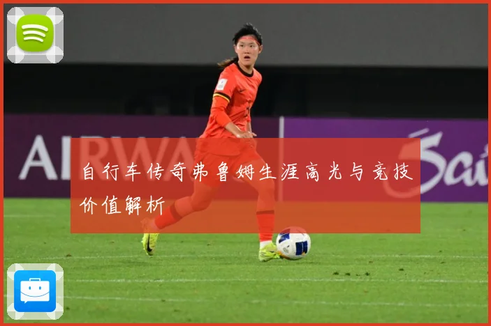 自行车传奇弗鲁姆生涯高光与竞技价值解析