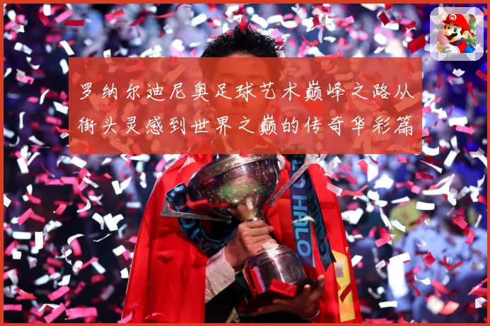 罗纳尔迪尼奥足球艺术巅峰之路从街头灵感到世界之巅的传奇华彩篇章