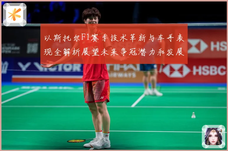以斯托尔F1赛季技术革新与车手表现全解析展望未来争冠潜力和发展方向
