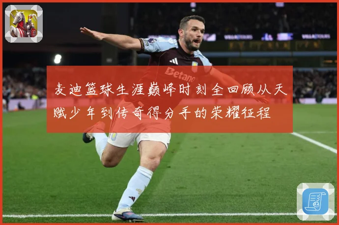 麦迪篮球生涯巅峰时刻全回顾从天赋少年到传奇得分手的荣耀征程