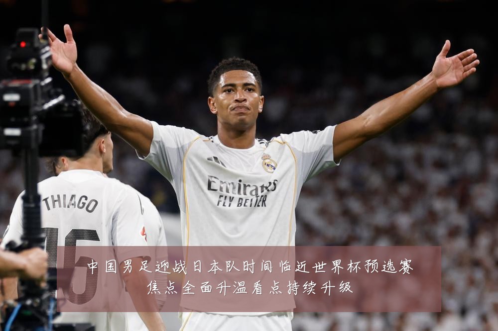 中国男足迎战日本队时间临近世界杯预选赛焦点全面升温看点持续升级